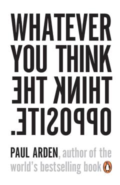 Whatever You Think, Think the Opposite - Paul Arden