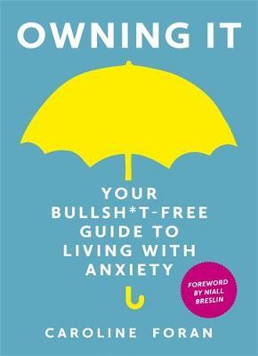 Owning it: Your Bullsh*t-Free Guide to Living with Anxiety - Caroline Foran