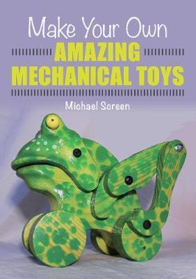 Make Your Own Amazing Mechanical Toys - Michael Screen