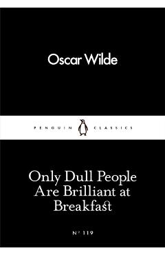 Only Dull People Are Brilliant at Breakfast - Oscar Wilde