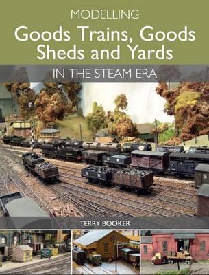 Modelling Goods Trains, Goods Sheds and Yards in the Steam E - Terry Booker