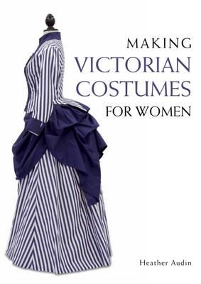Making Victorian Costumes for Women - Heather Audin
