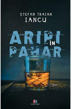 Coperta cărții 'Aripi in pahar - Stefan Traian Iancu'