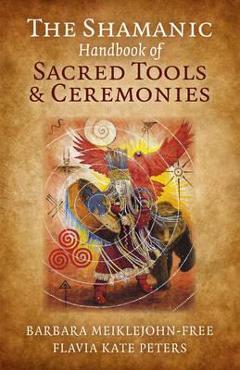 Poza produsului Shamanic Handbook of Sacred Tools and Ceremonies - Barbara Meiklejohn Free