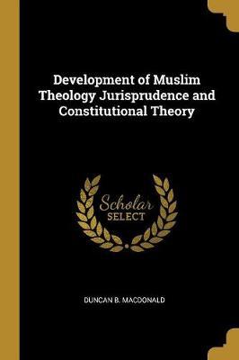 Development of Muslim Theology Jurisprudence and Constitutio - B Macdonald