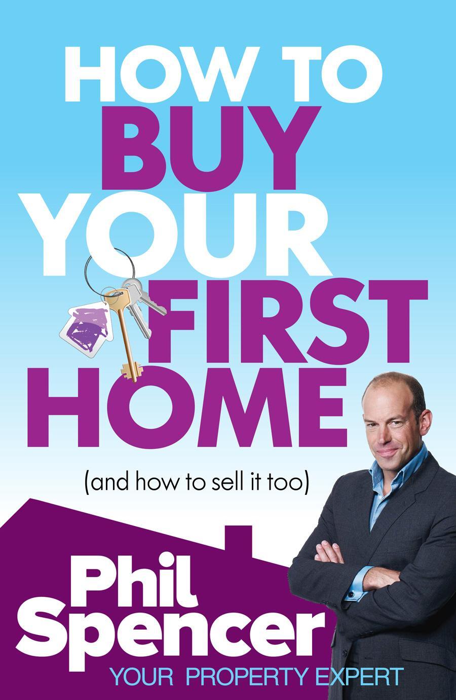 How to Buy Your First Home (And How to Sell it Too) - Phil Spencer