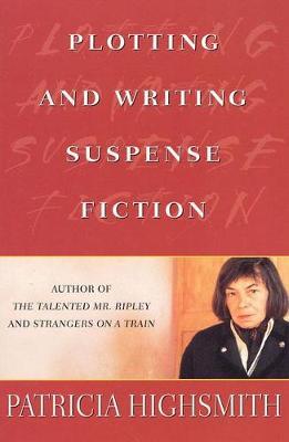 Plotting and Writing Suspense Fiction - Patricia Highsmith