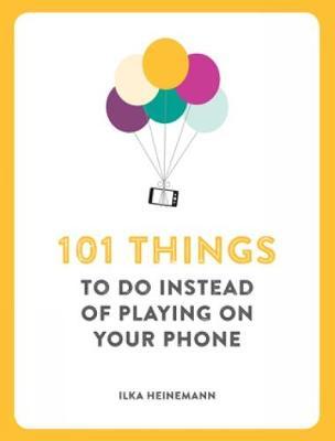 101 Things To Do Instead of Playing on Your Phone - Ilka Heineman