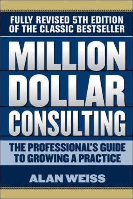 Million Dollar Consulting: The Professional's Guide to Growi - Alan Weiss