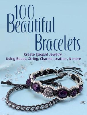 100 Beautiful Bracelets: Create Elegant Jewelry Using Beads, -  