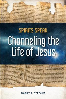 Spirits Speak: Channeling the Life of Jesus - Barry R Strohm
