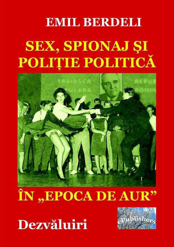 Sex, spionaj si politie politica in Epoca de Aur - Emil Berdeli