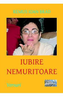 Coperta cărții 'Iubire nemuritoare - Remus Ioan Brad'