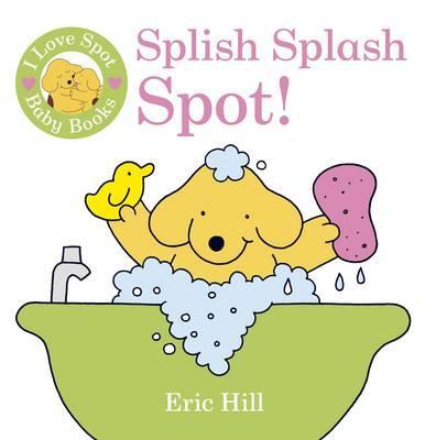 I Love Spot Baby Books: Splish Splash Spot! - Eric Hill