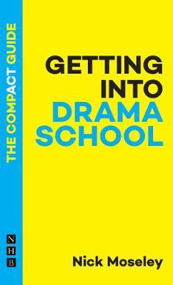 Getting Into Drama School: The Compact Guide - Nick Moseley
