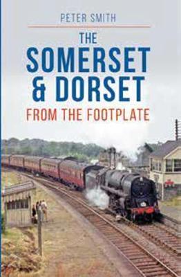 Somerset & Dorset from the Footplate - Peter Smith