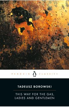 This Way for the Gas, Ladies and Gentlemen - Tadeusz Borowski