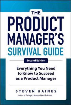 Product Manager's Survival Guide, Second Edition: Everything - Steven Haines
