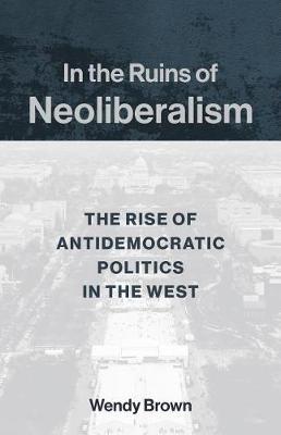 In the Ruins of Neoliberalism - Wendy Brown