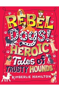 Poza produsului Rebel Dogs! Heroic Tales of Trusty Hounds - Kimberlie Hamilton
