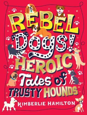 Rebel Dogs! Heroic Tales of Trusty Hounds - Kimberlie Hamilton