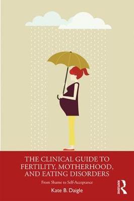 Clinical Guide to Fertility, Motherhood, and Eating Disorder - Kate B Daigle