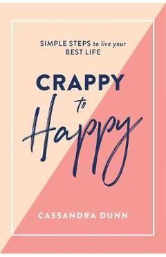 Coperta cărții 'Crappy to Happy: Simple Steps to Live Your Best Life - Cassandra Dunn'