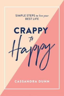 Crappy to Happy: Simple Steps to Live Your Best Life - Cassandra Dunn