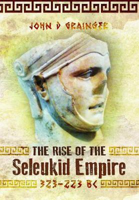 Rise of the Seleukid Empire (323-223 BC) - John D Grainger