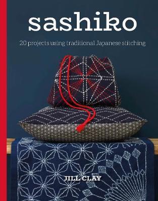 Sashiko: 20 Projects Using Traditional Japanese Stitching - Jill Clay