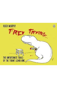 Poza produsului T-Rex Trying - Hugh Murphy