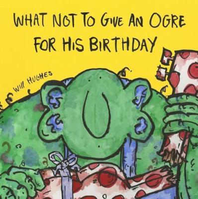 What Not To Give An Ogre For His Birthday - Will Hughes