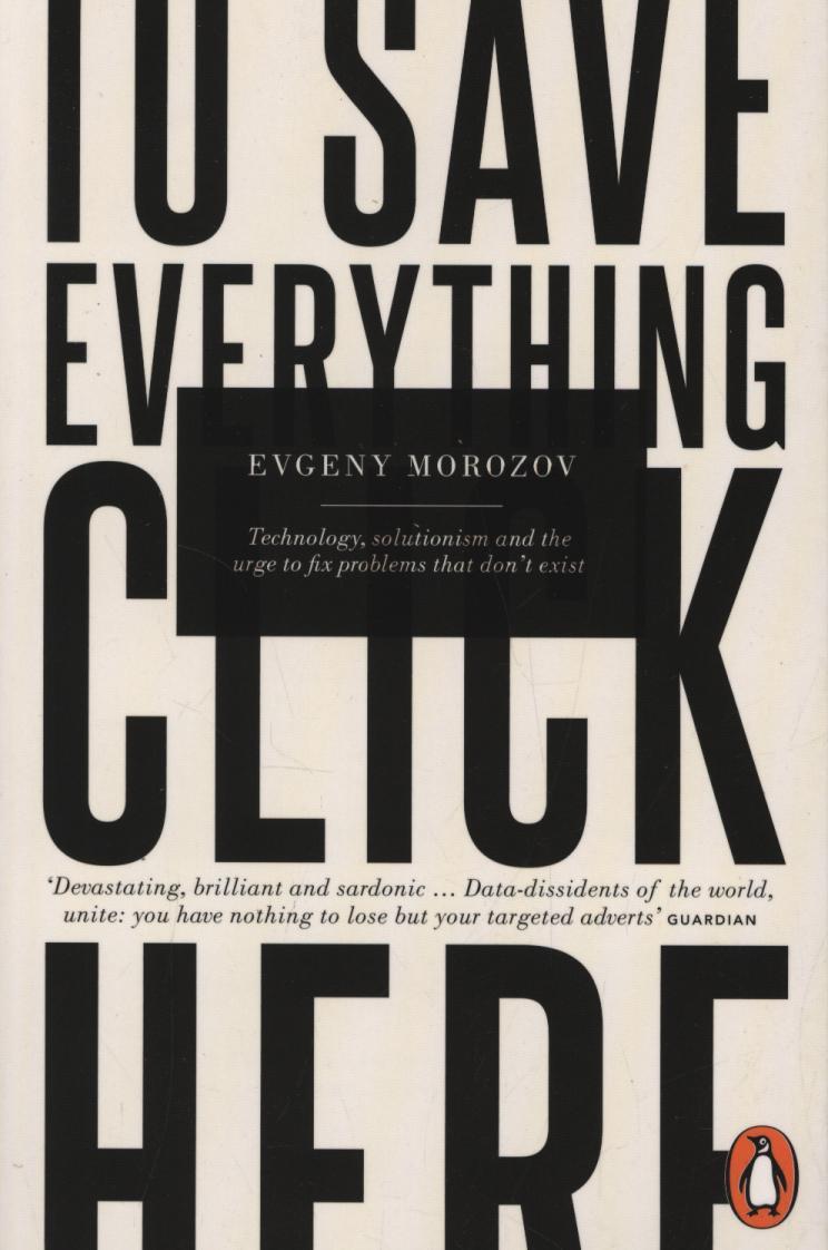 To Save Everything, Click Here - Evgeny Morozov