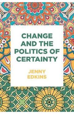 Poza produsului Change and the Politics of Certainty - Jenny Edkins