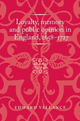 Loyalty, Memory and Public Opinion in England, 1658-1727 - Edward Vallance