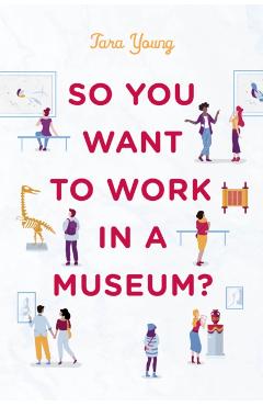 So You Want to Work in a Museum? - Tara Young