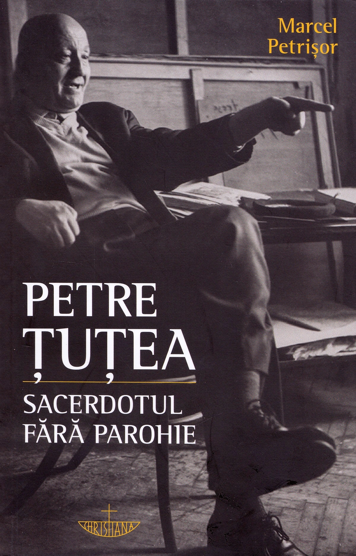 Petre Tutea. Sacerdotul fara parohie - Marcel Petrisor