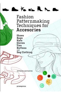 Fashion Patternmaking Techniques for Accessories: Shoes, Bag - Antonio Donnanno