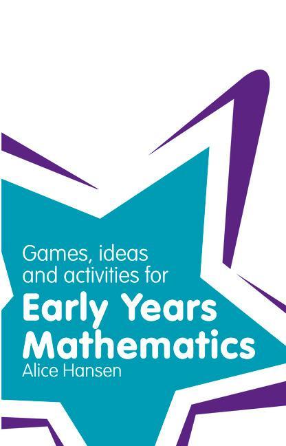 Games, Ideas and Activities for Early Years Mathematics - Alice Hansen