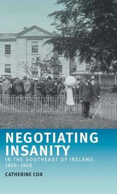 Negotiating Insanity in the Southeast of Ireland, 1820-1900 - Catherine Cox