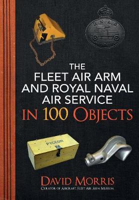 Fleet Air Arm and Royal Naval Air Service in 100 Objects - David Morris