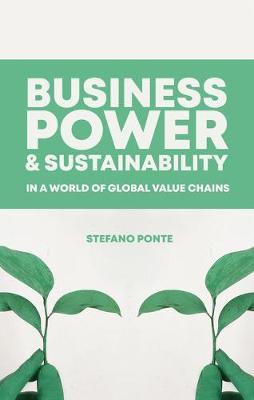 Business, Power and Sustainability in a World of Global Valu - Stefano Ponte