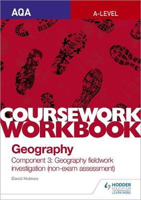 AQA A-level Geography Coursework Workbook: Component 3: Geog - David Holmes