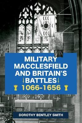Military Macclesfield and Britain's Battles 1066-1656 - Dorothy Bentley Smith