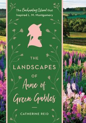 Landscapes of Anne of Green Gables - Catherine Reid