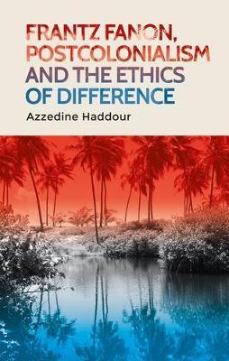 Frantz Fanon, Postcolonialism and the Ethics of Difference - Azzedine Haddour