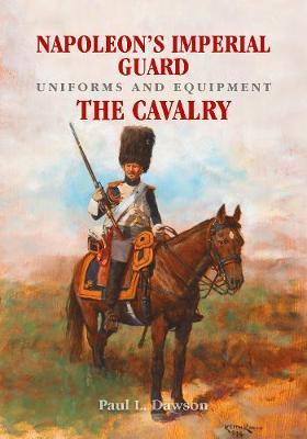 Napoleon's Imperial Guard Uniforms and Equipment - Paul L Dawson