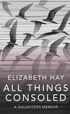 All Things Consoled - Elizabeth Hay