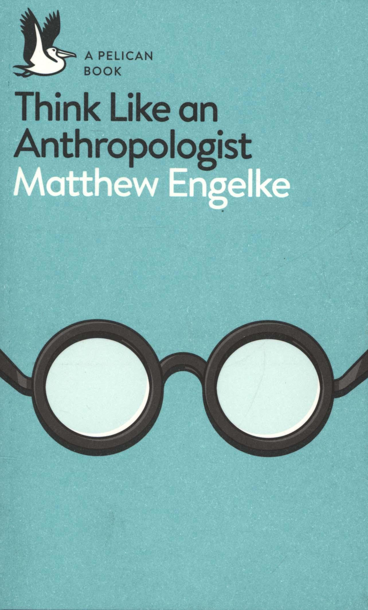 Think Like an Anthropologist - Matthew Engelke