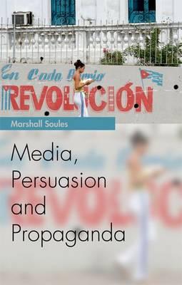 Media, Persuasion and Propaganda - Marshall Soules